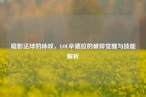 暗影法球的咏叹，LOL辛德拉的破碎觉醒与技能解析
