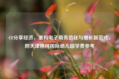 CF分享经济，重构电子商务信任与增长新范式，附天津格林国际幼儿园学费参考