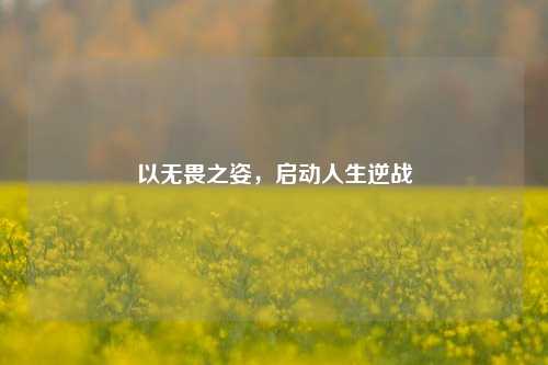 以无畏之姿，启动人生逆战