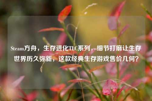 Steam方舟,生存进化TLC系列,细节打磨让生存世界历久弥新,这款经典生存游戏售价几何?