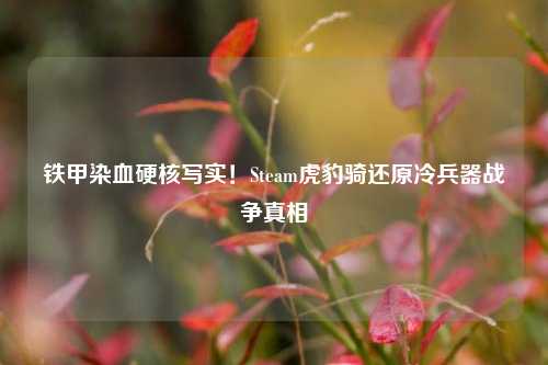 铁甲染血硬核写实!Steam虎豹骑还原冷兵器战争真相