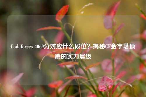 Codeforces 4069分对应什么段位?揭秘CF金字塔顶端的实力层级