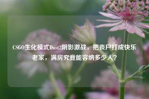CSGO生化模式Dust2阴影激战,把丧尸打成快乐老家,满房究竟能容纳多少人?