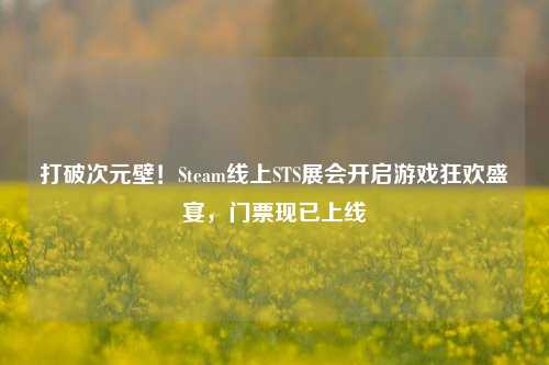 打破次元壁!Steam线上STS展会开启游戏狂欢盛宴,门票现已上线