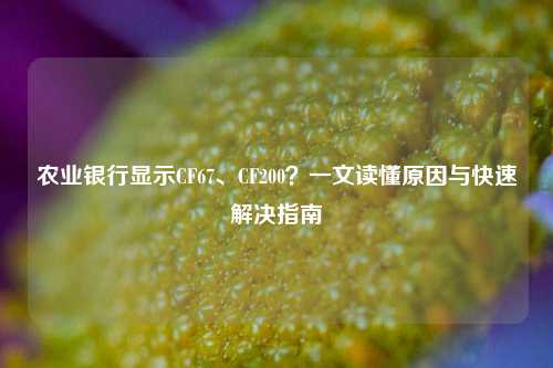 农业银行显示CF67、CF200?一文读懂原因与快速解决指南