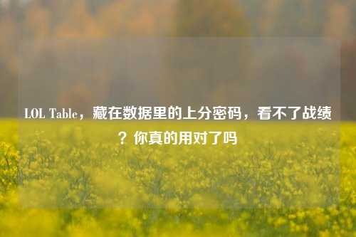 LOL Table，藏在数据里的上分密码，看不了战绩？你真的用对了吗
