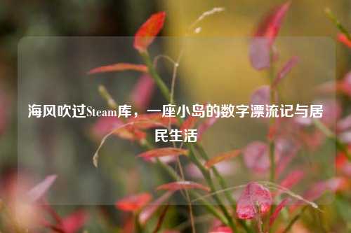 海风吹过Steam库,一座小岛的数字漂流记与居民生活