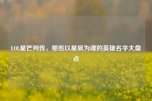 LOL星芒列传,那些以星辰为魂的英雄名字大盘点