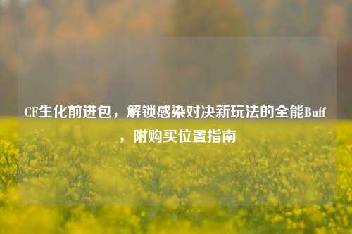 CF生化前进包,解锁感染对决新玩法的全能Buff,附购买位置指南