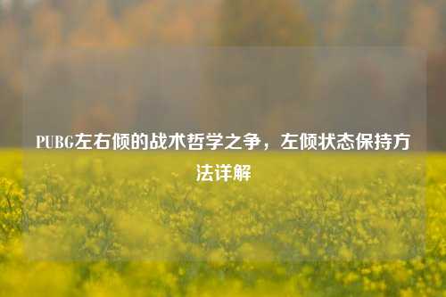 PUBG左右倾的战术哲学之争，左倾状态保持方法详解