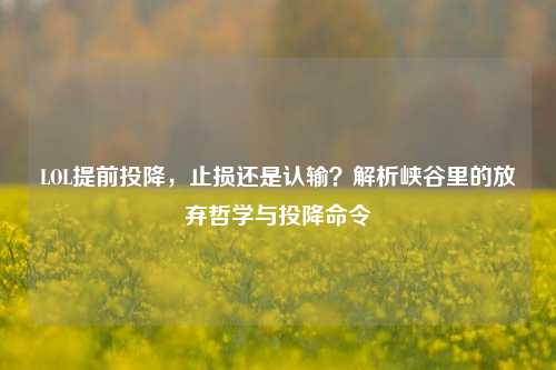 LOL提前投降,止损还是认输?解析峡谷里的放弃哲学与投降命令