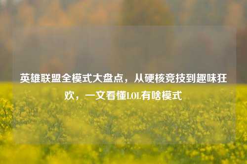 英雄联盟全模式大盘点，从硬核竞技到趣味狂欢，一文看懂LOL有啥模式