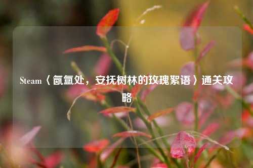Steam〈氤氲处，安抚树林的玫瑰絮语〉通关攻略