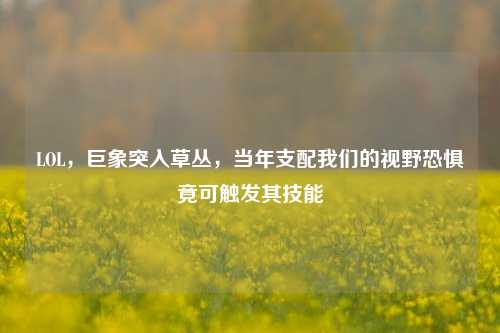 LOL，巨象突入草丛，当年支配我们的视野恐惧竟可触发其技能