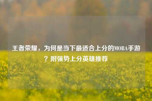 王者荣耀，为何是当下最适合上分的MOBA手游？附强势上分英雄推荐