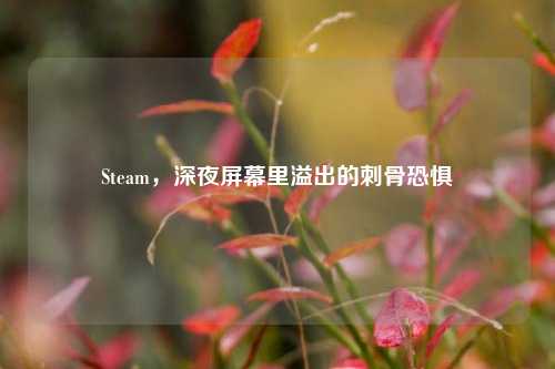 Steam，深夜屏幕里溢出的刺骨恐惧