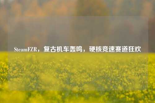SteamFZR,复古机车轰鸣,硬核竞速赛道狂欢