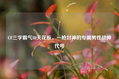 CF三字霸气ID天花板，一枪封神的专属男性战神代号