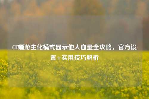 CF端游生化模式显示他人血量全攻略,官方设置+实用技巧解析