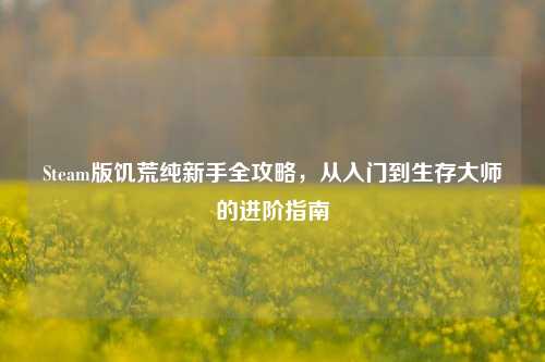 Steam版饥荒纯新手全攻略,从入门到生存大师的进阶指南