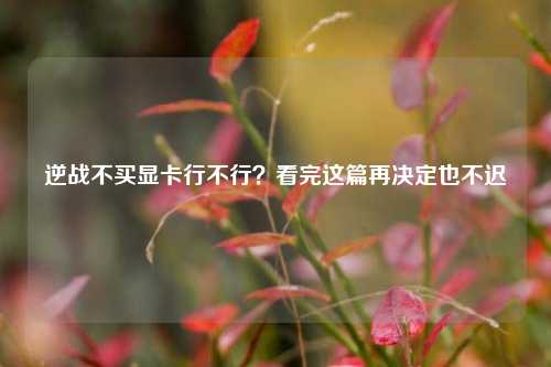逆战不买显卡行不行？看完这篇再决定也不迟