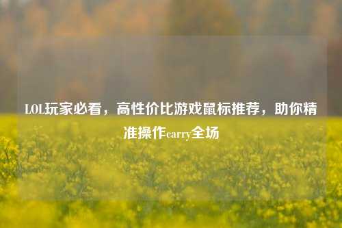 LOL玩家必看，高性价比游戏鼠标推荐，助你精准操作carry全场