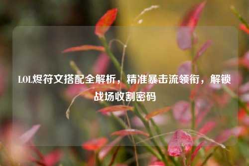 LOL烬符文搭配全解析，精准暴击流领衔，解锁战场收割密码