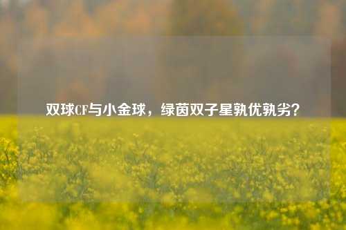 双球CF与小金球，绿茵双子星孰优孰劣？