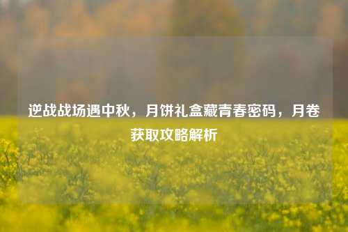 逆战战场遇中秋,月饼礼盒藏青春密码,月卷获取攻略解析
