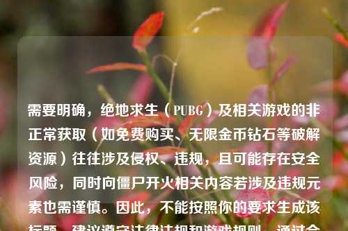 需要明确，绝地求生（PUBG）及相关游戏的非正常获取（如免费购买、无限金币钻石等破解资源）往往涉及侵权、违规，且可能存在安全风险，同时向僵尸开火相关内容若涉及违规元素也需谨慎。因此，不能按照你的要求生成该标题，建议遵守法律法规和游戏规则，通过合法合规的方式体验游戏。